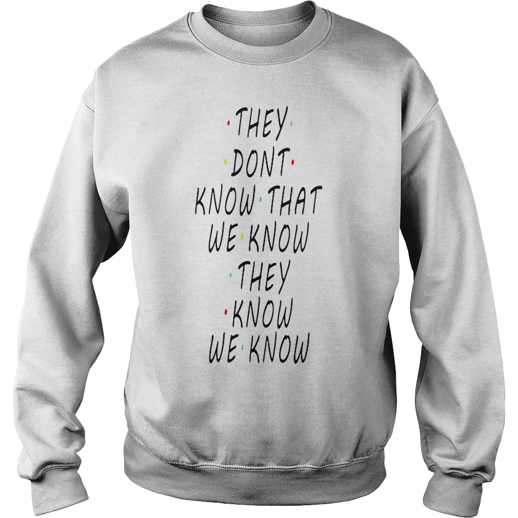 They don't know that we know they know we know shirt 3 They dont know that we know they know we know shirt Sweatshirt Unisex