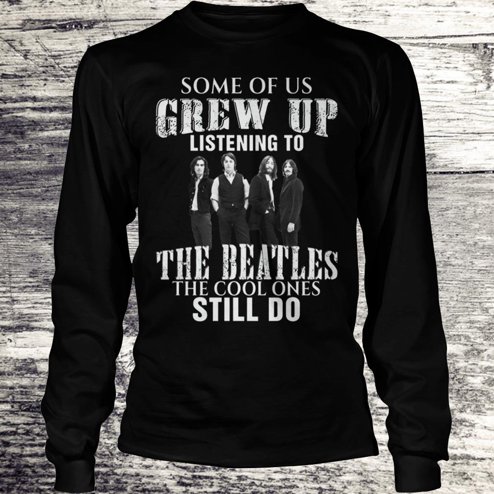 Some of us grew up listening to the beatles Shirt, hoodie, sweater ...