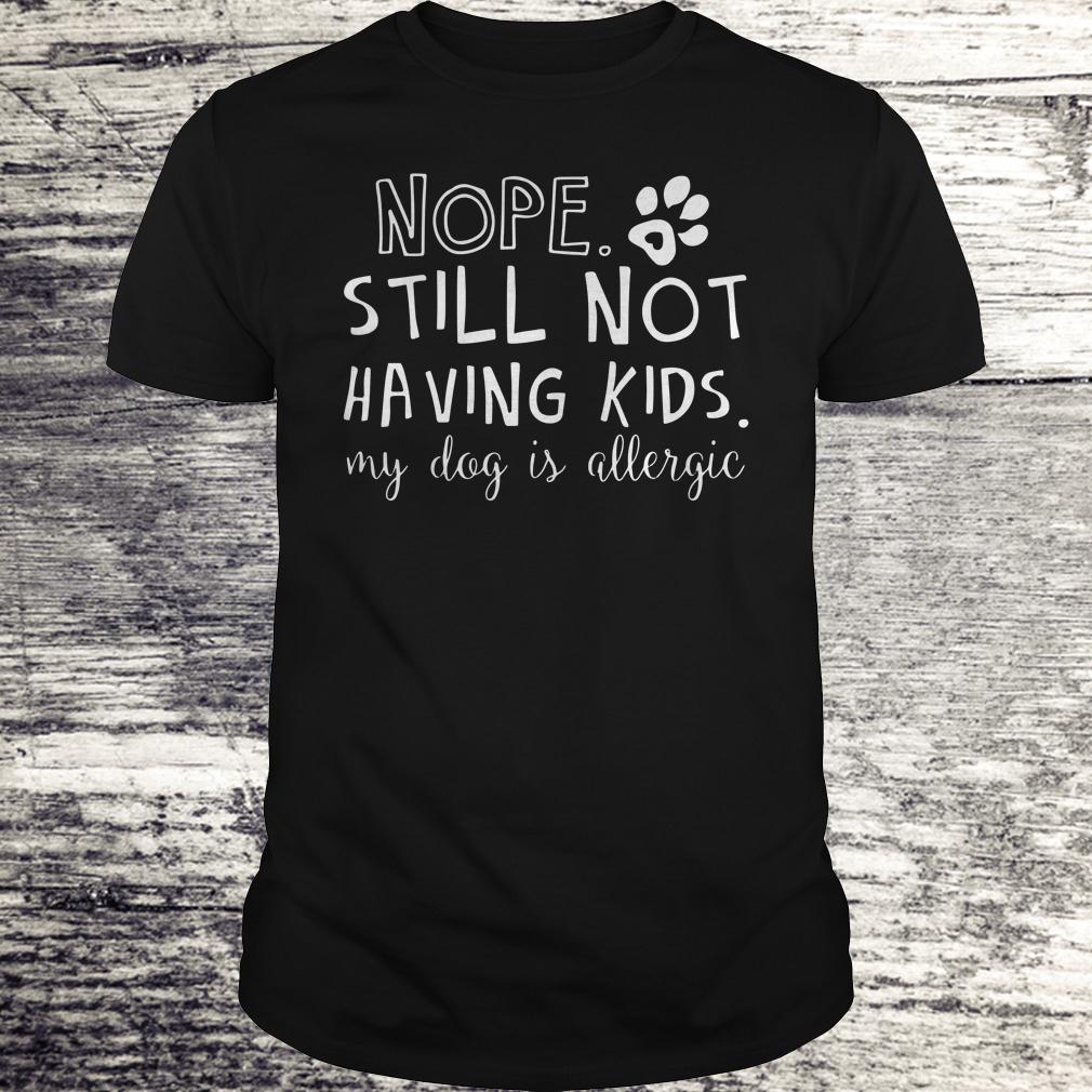 Premium Nope Still Not Having Kids My Dog Is Allergic shirt, hoodie