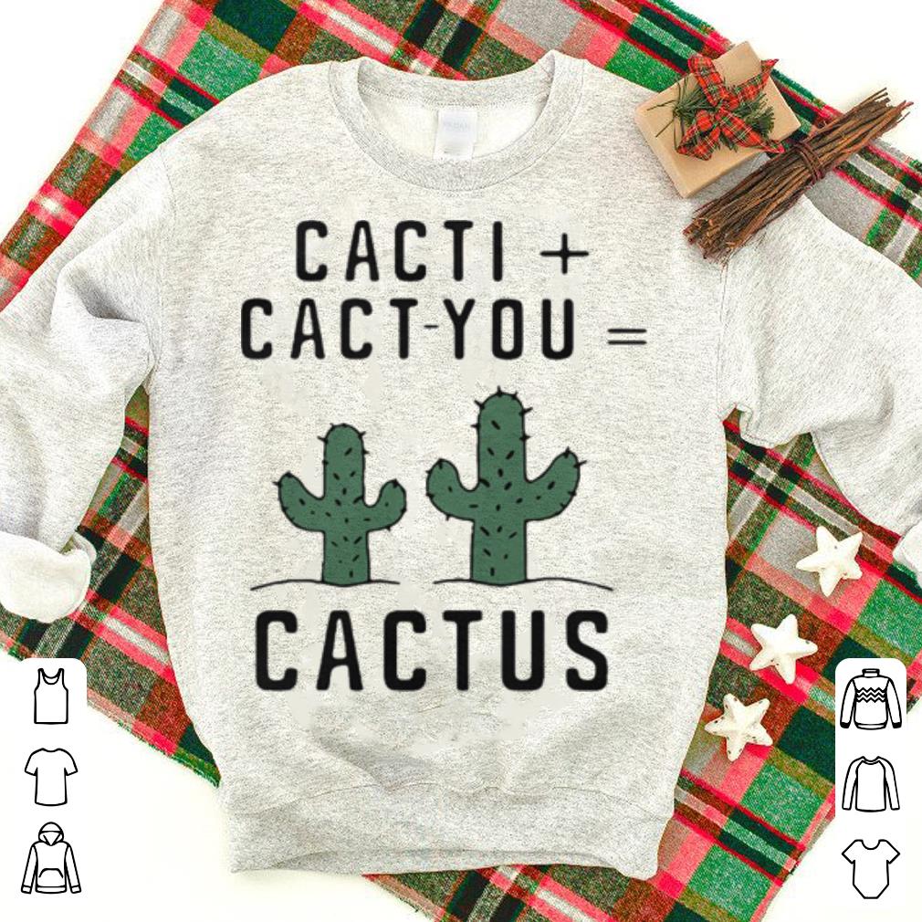 Cacti + cact - you = Cactus shirt
