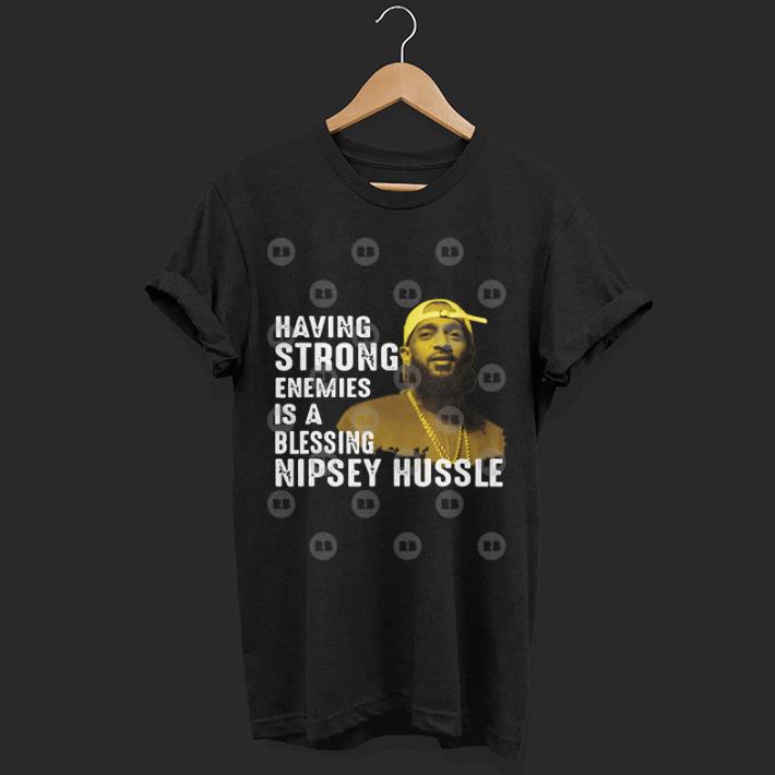 Having strong enemies is a blessing Nipsey Hussle shirt