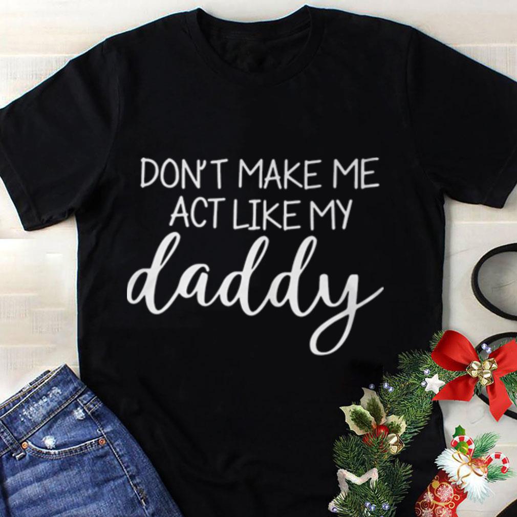 Top Don’t make me act like my daddy shirt