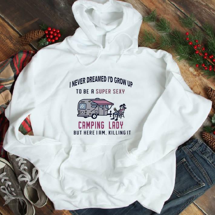 Top I never dreamed i’d grow up to be a super sexy camping lady shirt
