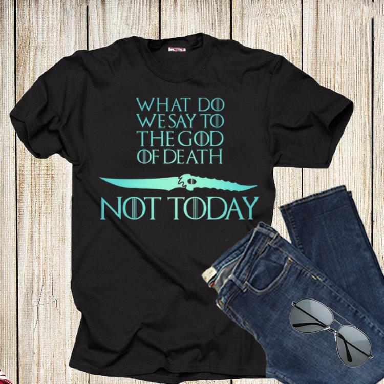What Do We Say To The God of Death Not Today Game Of Throne Catspaw Blade shirt