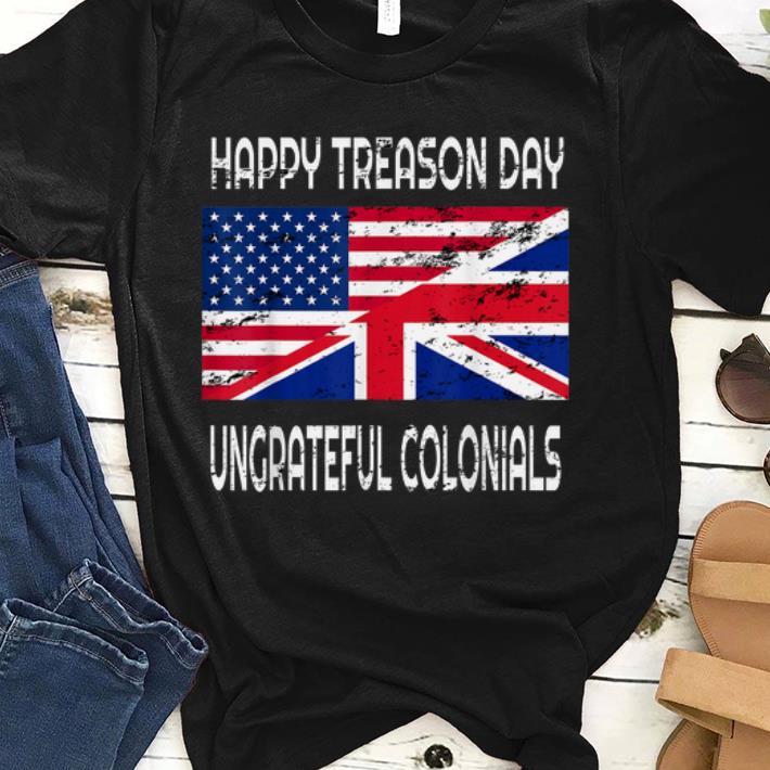 Happy Treason Day Ungrateful Colonials Apparel sjirt