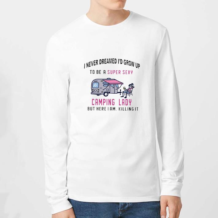 Hot I never dreamed i'd grow up to be a super sexy camping lady but here i am killing it shirt