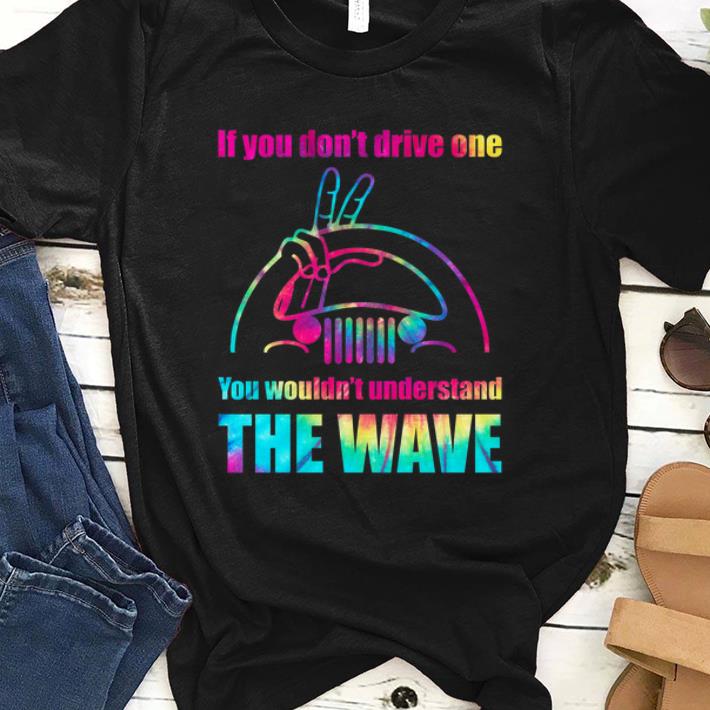 Jeep If You Don't Drive One You Wouldn't Understand The Wave shirt