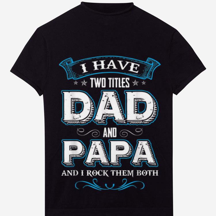 Official I Have Two Titles Dad And Papa And I Rock Them Both Shirt