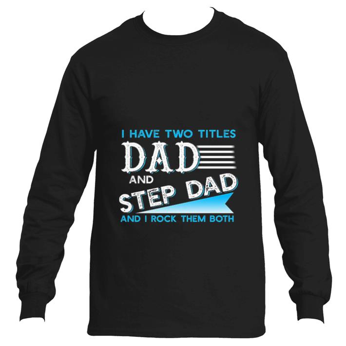 Premium I have two titles dad and step dad and i rock them both shirt