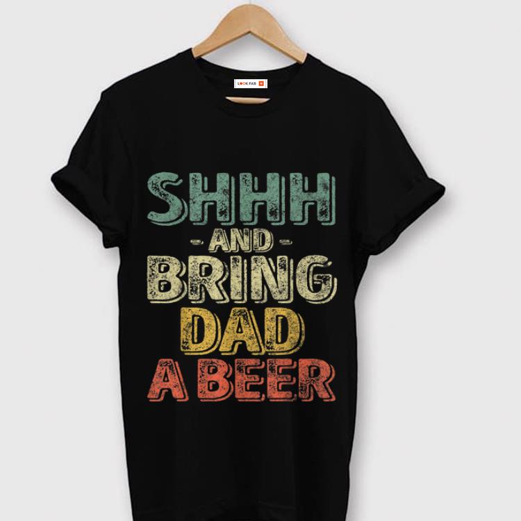 Premium Shhh And Bring Dad A Beer Shirt