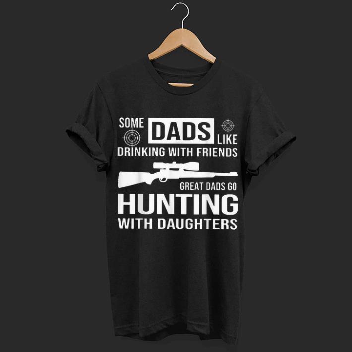 Some Dads Like Drinking With Friends Great Dads Go hunting With Daughters shirt