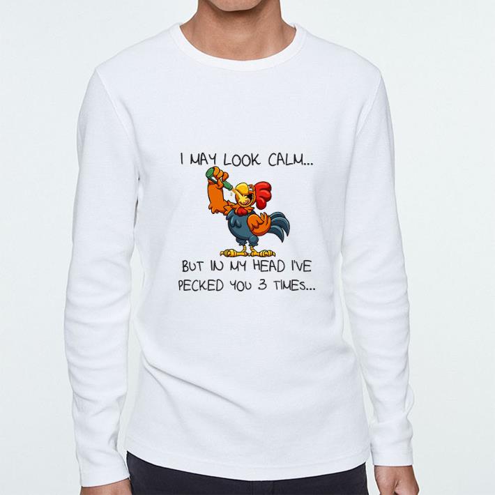 Top Rooster I May Look Calm But In My Head I’ve Pecked You 3 Times shirt