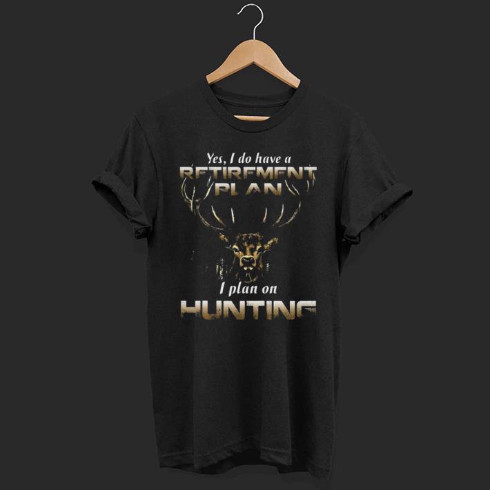 Yes I Do Have A REtirement Plan I Plan On Huting shirt