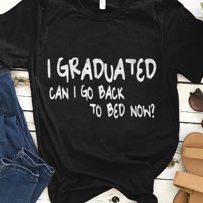 Awesome Graduation I Graduated Can I Go Back To Bed Now shirt