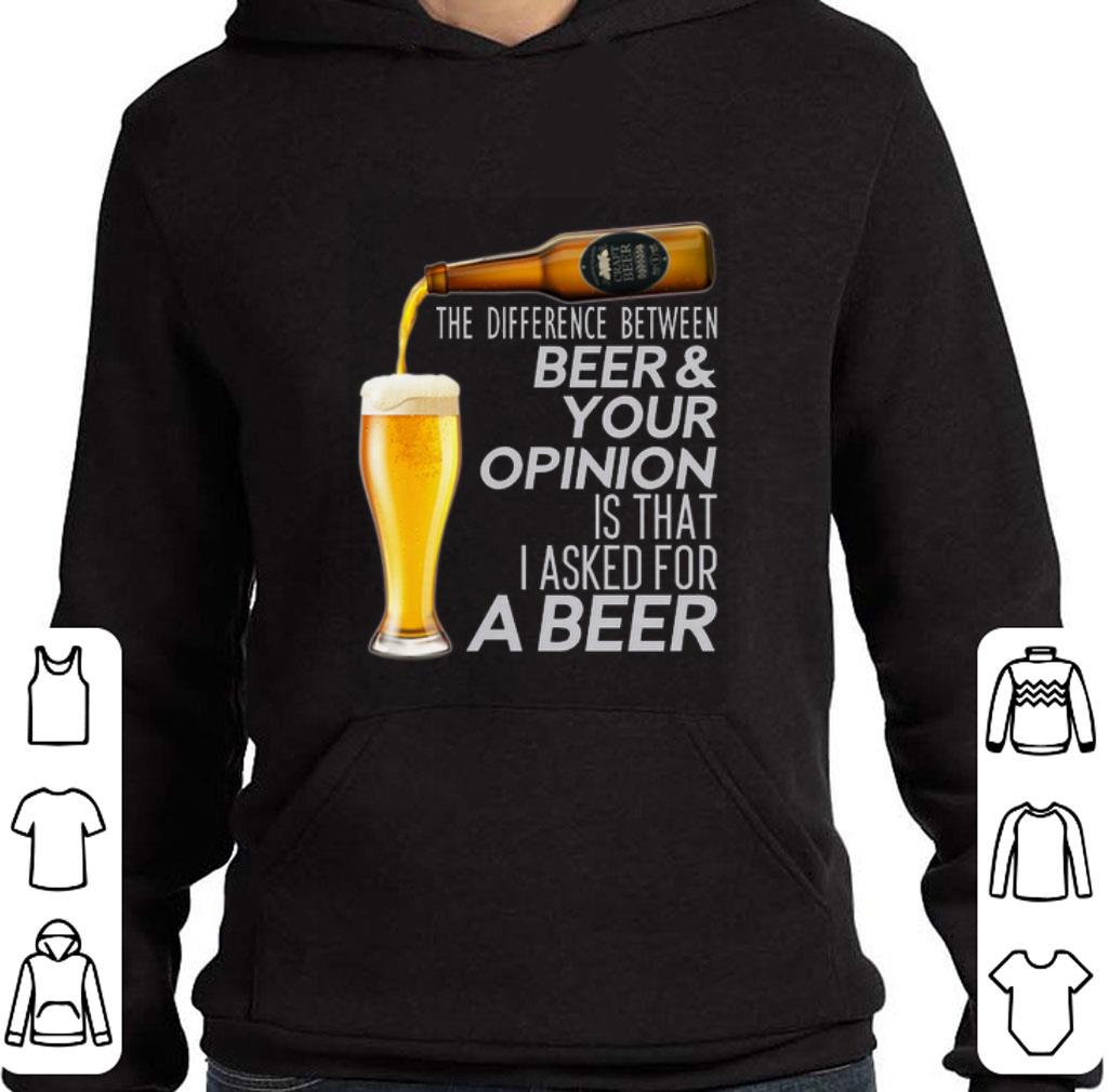 Hot The difference between beer & your opinion is that I asked for a beer shirt