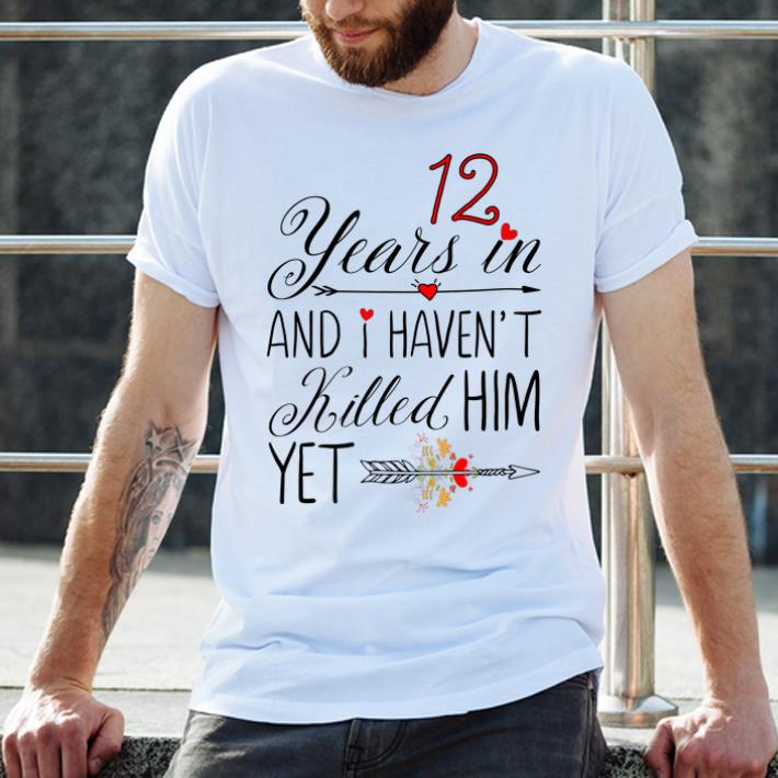 Premium 12 Years In Marriage And I Haven't Killed Him Yet Marriage Anniversary shirt