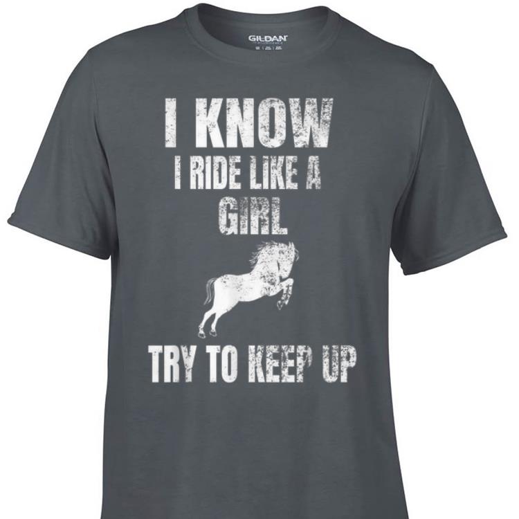 Top I Know I Ride Like A Girl Try To Keep Up Horse shirt