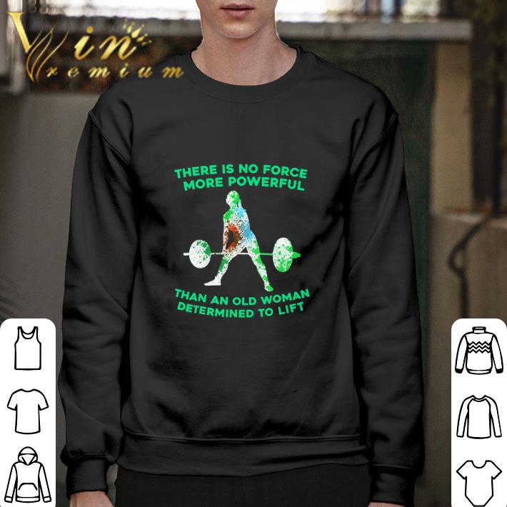 Funny Weight lifting there is no force more powerful than an old woman shirt