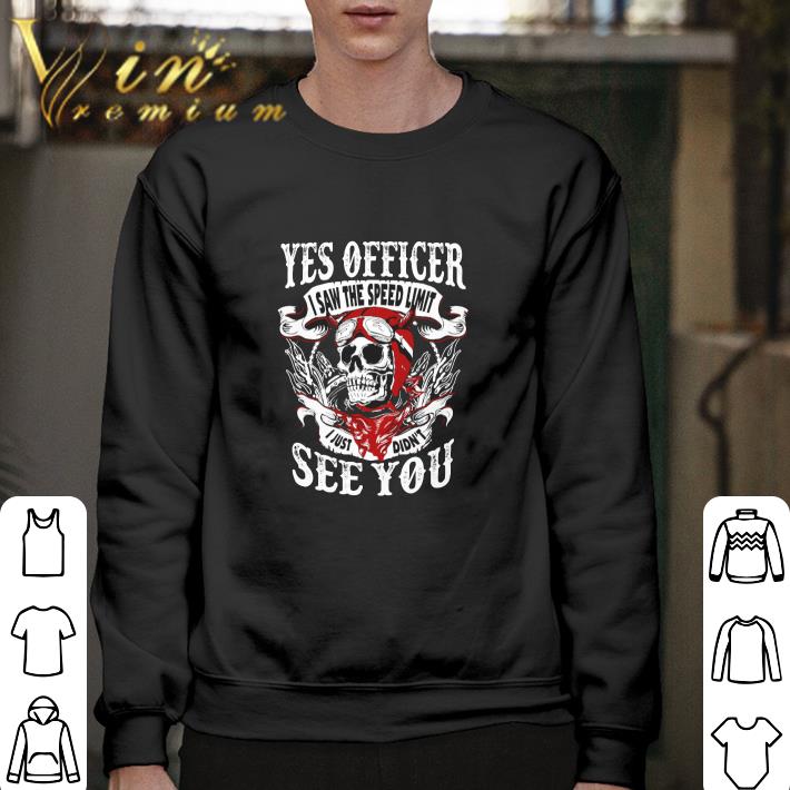 Premium Skull yes officer i saw the speed limit i just didn't see you shirt