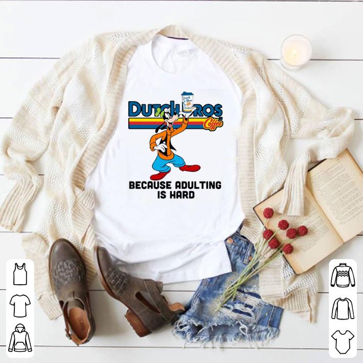 Funny Goofy Dutch Bros Coffee because adulting is hard shirt