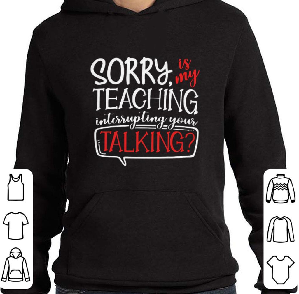 Funny Sorry is my teaching interrupting your talking shirt