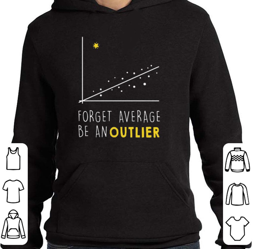 Official Forget average be an outlier shirt