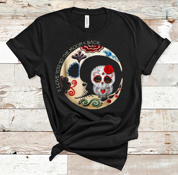 Pretty Owl Sugar Skull Love You To The Moon & Back Halloween shirt