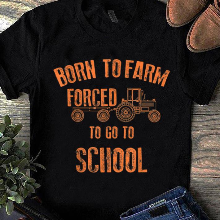 Top Born To Farm Forced To Go To School Farmers Funny Gift shirt