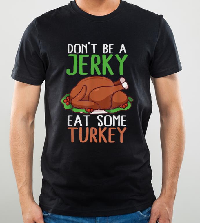 Original Don't Be A Jerky Eat Some Turkey Thanksgiving Feast Mode shirt