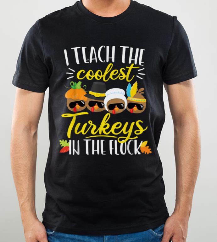 Original Thanksgiving Teacher Teach The Coolest Turkeys In The Flock shirt