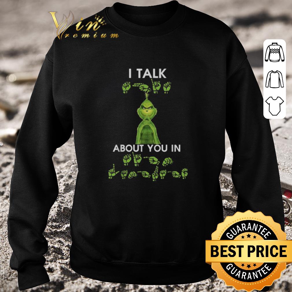 Top Grinch I talk about you in sign language shirt, hoodie, sweater ...