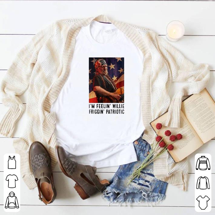 Funny I'm Feelin Willie Friggin Patriotic shirt