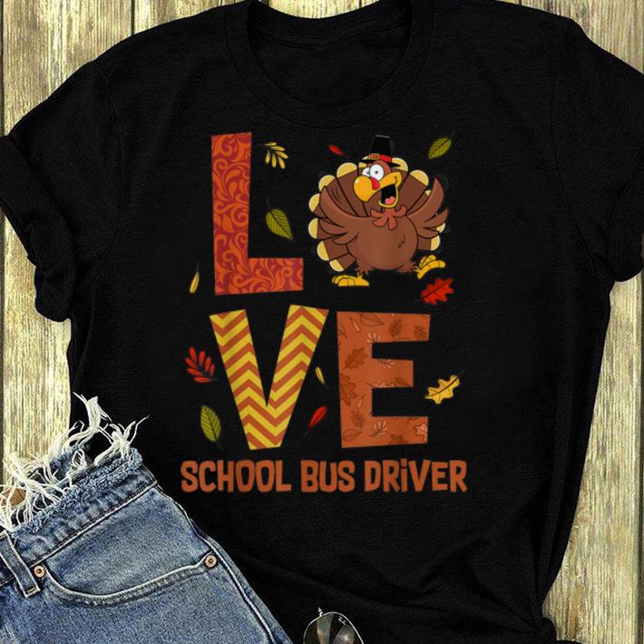 Nice LOVE School Bus Driver Turkey Autumn Fall Thanksgiving shirt