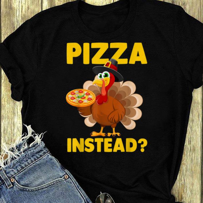 Original Turkey Lets Have Pizza Instead Funny Thanksgiving Gift shirt
