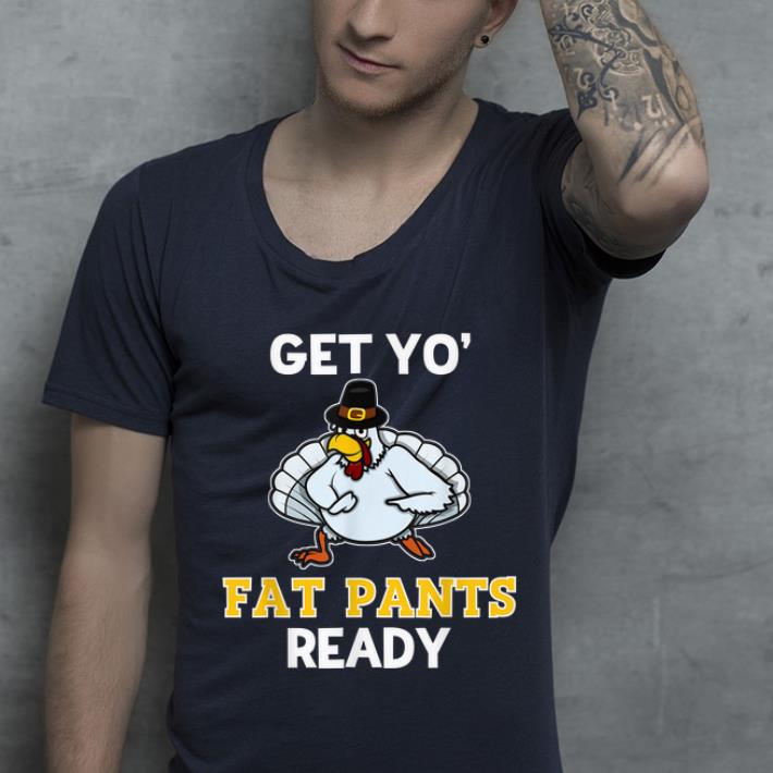 Top Get Your Fat Pants Ready Thanksgiving Feast Turkey Day Gift shirt