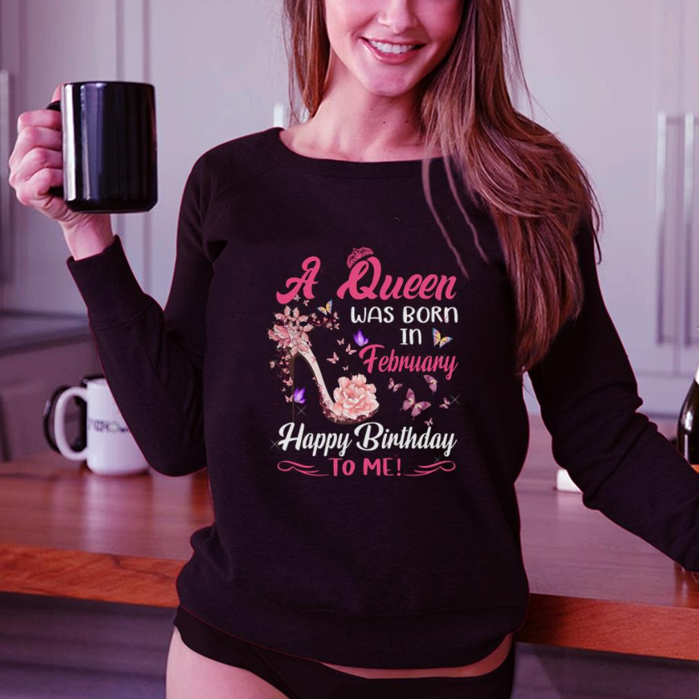 Awesome A Queen Was Born In February Happy Birthday To Me Shirt Hoodie Sweater Longsleeve T Shirt