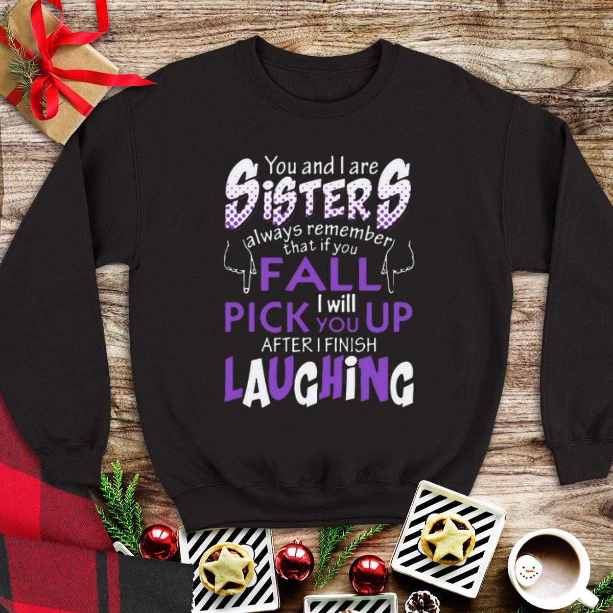 Awesome You And I Are Sisters Always Remember That If You Fall I Will Pick You Up After I Finish Laughing shirt