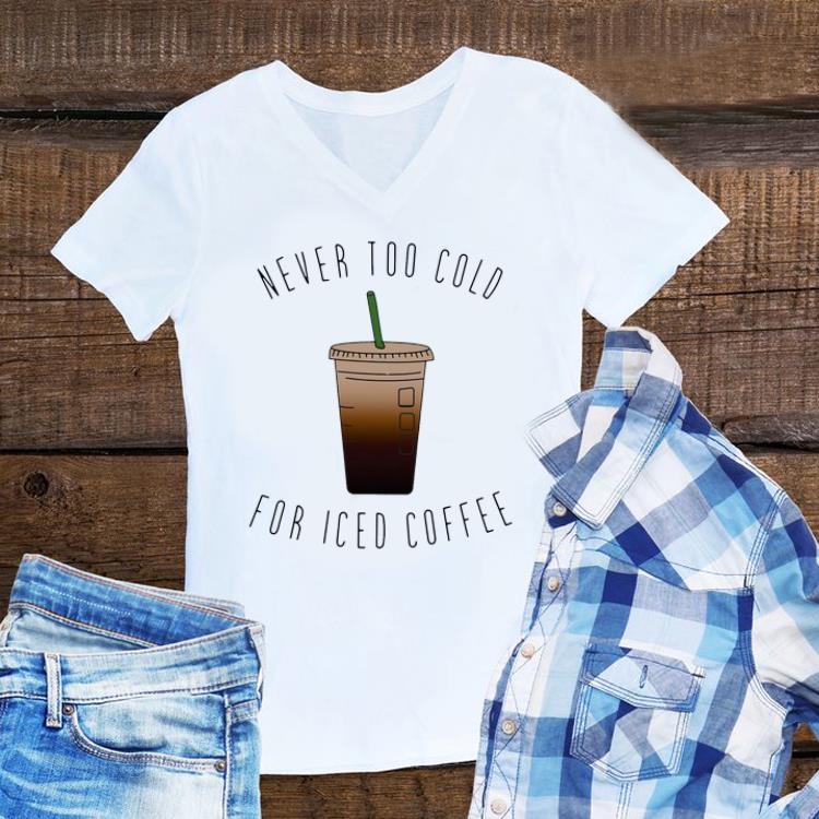 Never Too Cold For Iced Coffee shirt