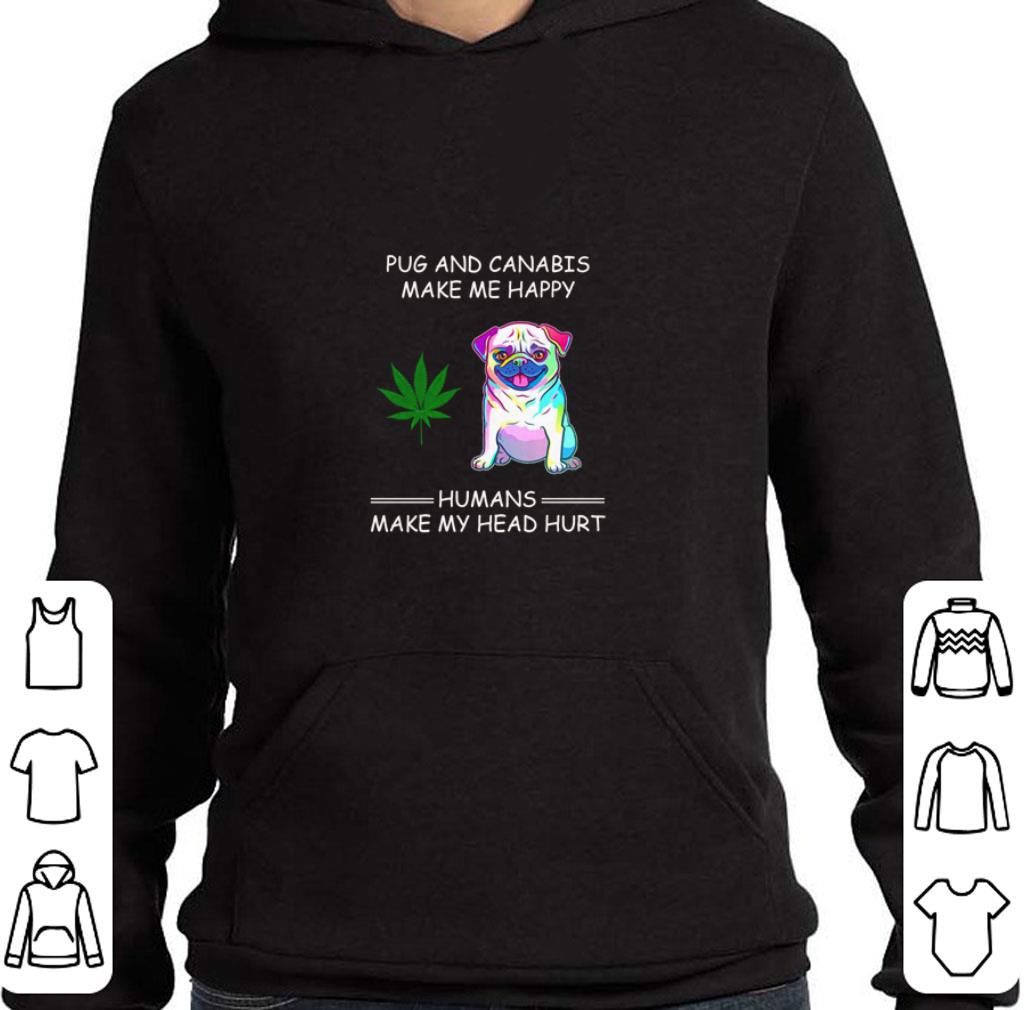 Nice Pug and Cannabis make me happy humans make my head hurt shirt