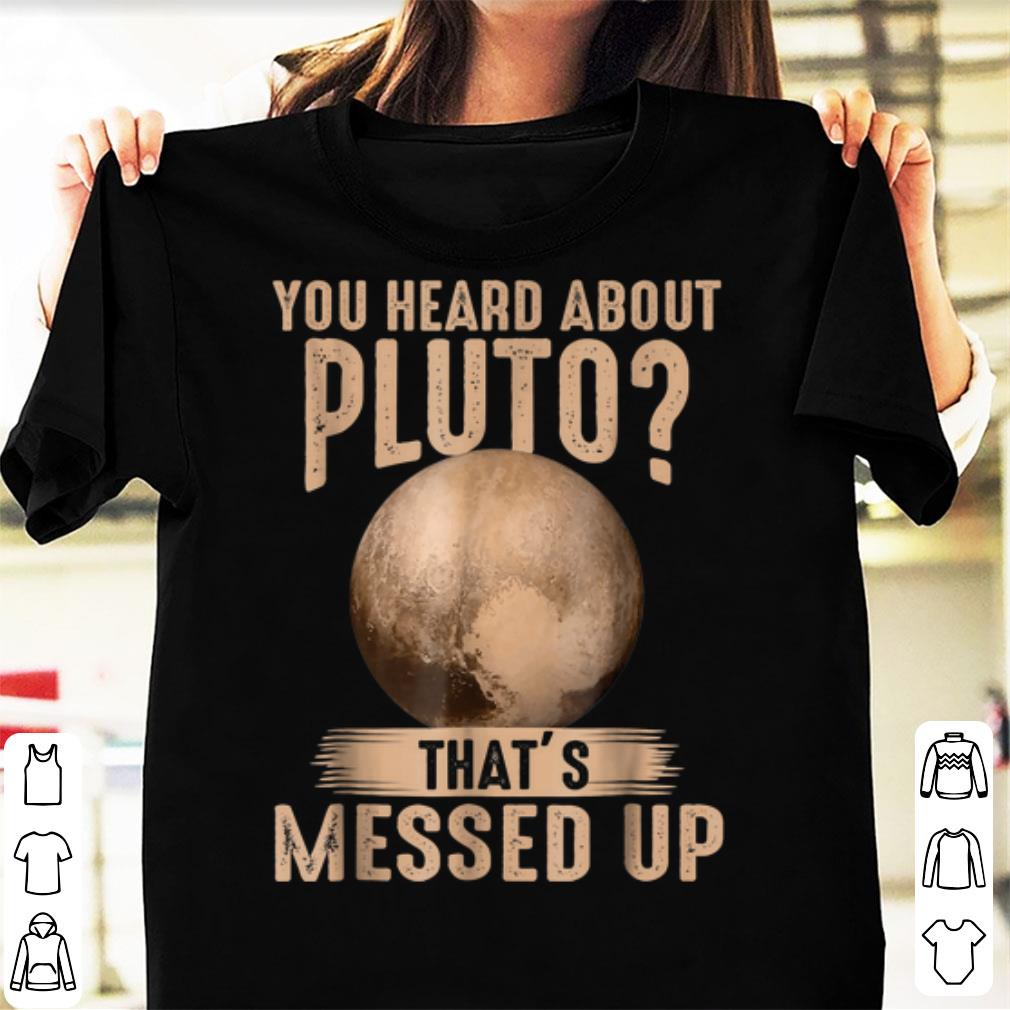 Premium Psych You Heard About Pluto That's Messed Up shirt, hoodie