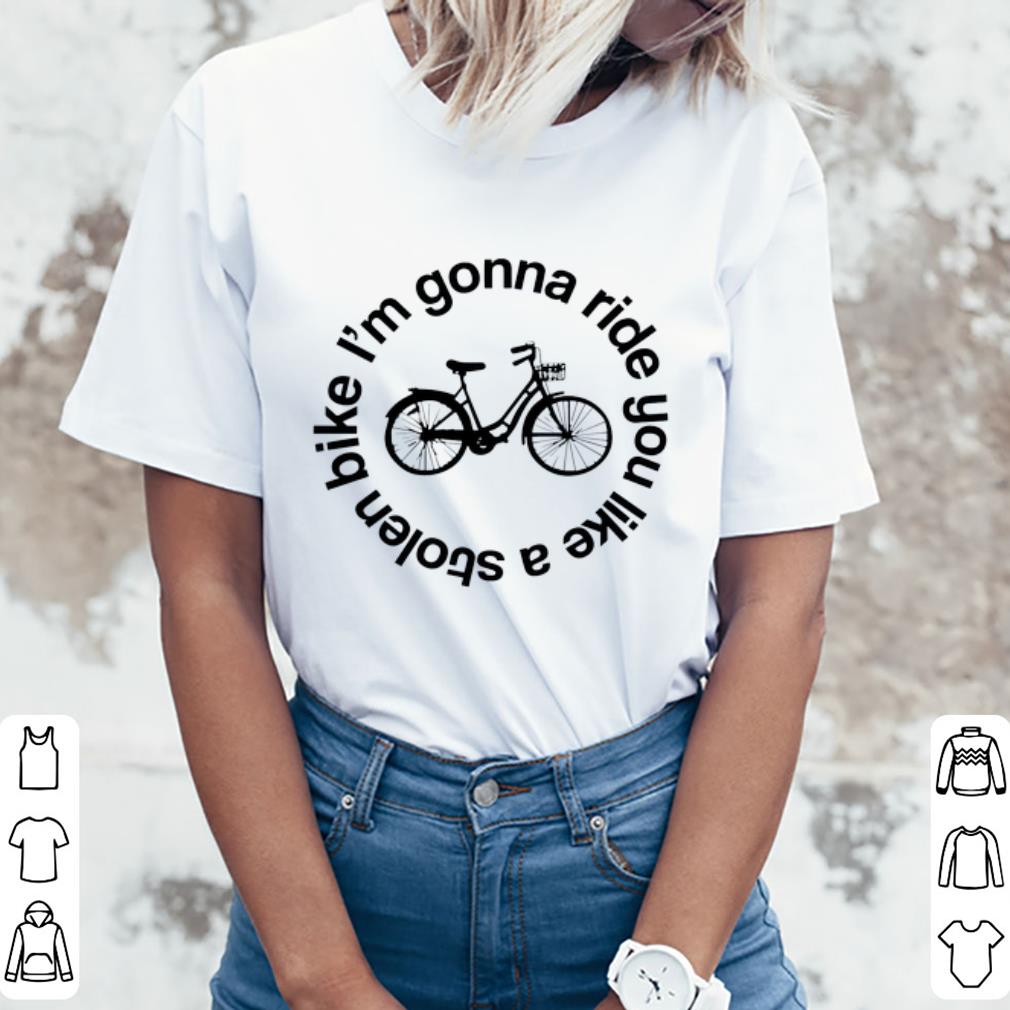 I'm Gonna Ride Nice I’m Gonna Ride You Like A Stolen Bike shirt, hoodie, sweater ...