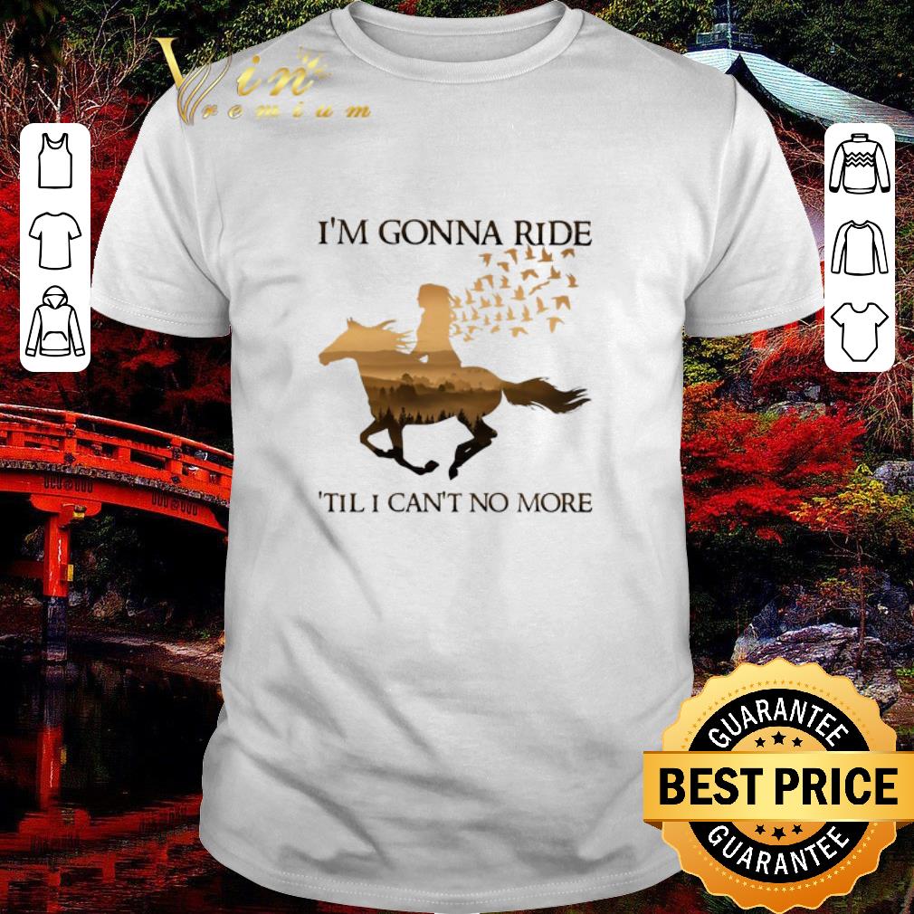 I'm Gonna Ride Premium Riding horse i'm gonna ride 'til i can't no more shirt, hoodie ...