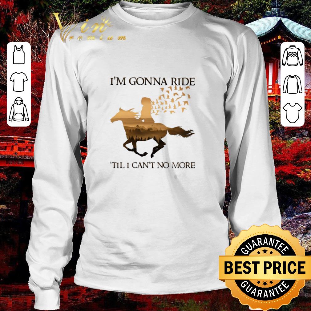 I'm Gonna Ride Premium Riding horse i'm gonna ride 'til i can't no more shirt, hoodie ...