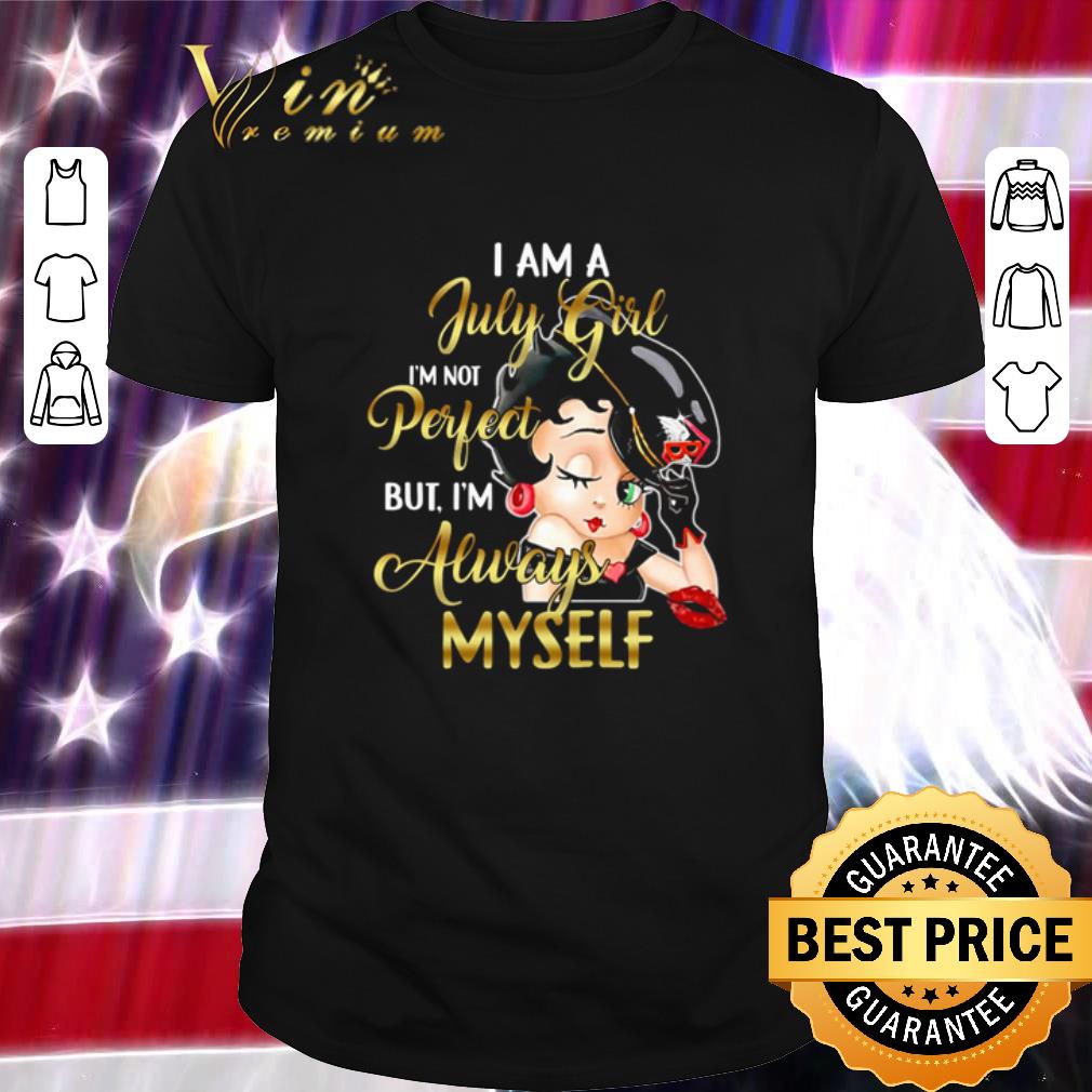 Nice Betty Boop I Am A July Girl I’m Not Perfect But I’m Always Myself shirt