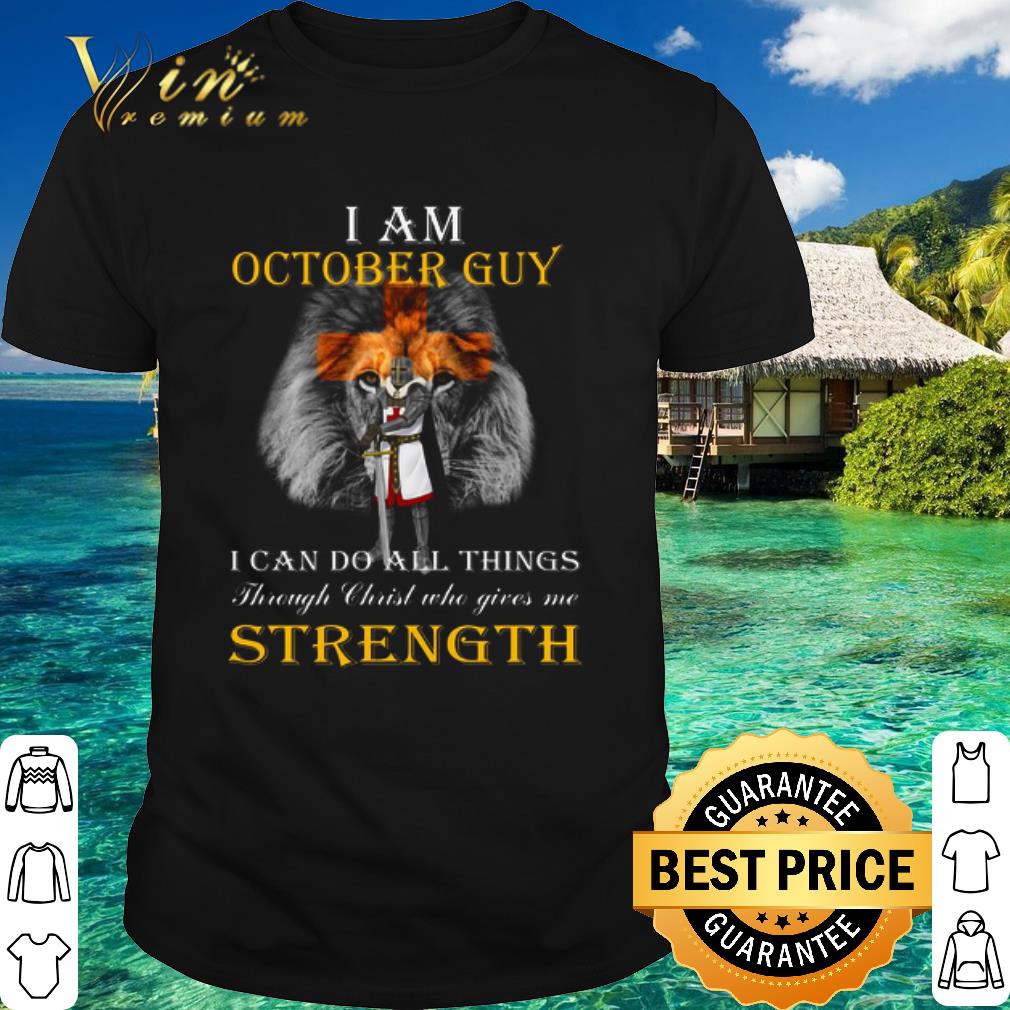 Nice Lion Templar Knight I Am October Guy Christ Gives Me Strength shirt