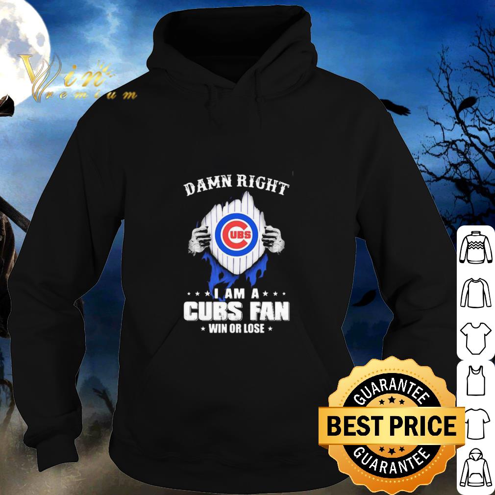 Nice Damn Right I Am A Chicago Cubs Fan Win Or Lose shirt
