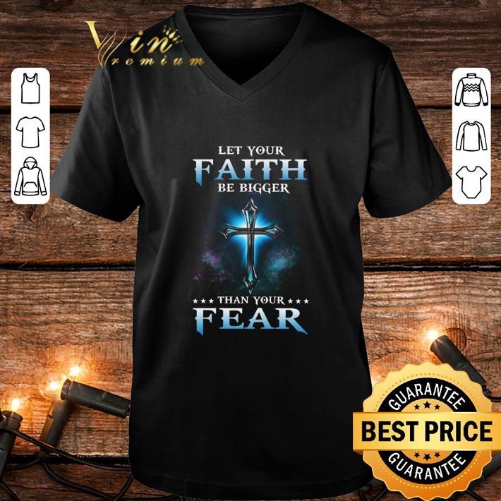 Official Cross Let Your Faith Be Bigger Than Your Fear shirt