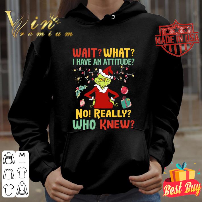 Funny Grinch wait what i have an attitude no really who knew Christmas shirt
