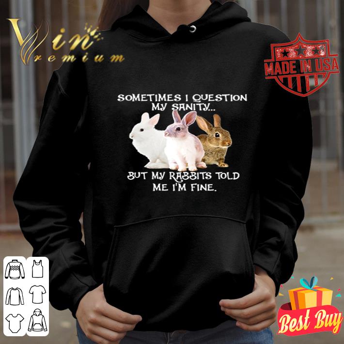 But my rabbits told me i’m fine sometimes i question my sanity shirt But my rabbits told me i m fine sometimes i question my sanity shirt 4 - But my rabbits told me i’m fine sometimes i question my sanity shirt