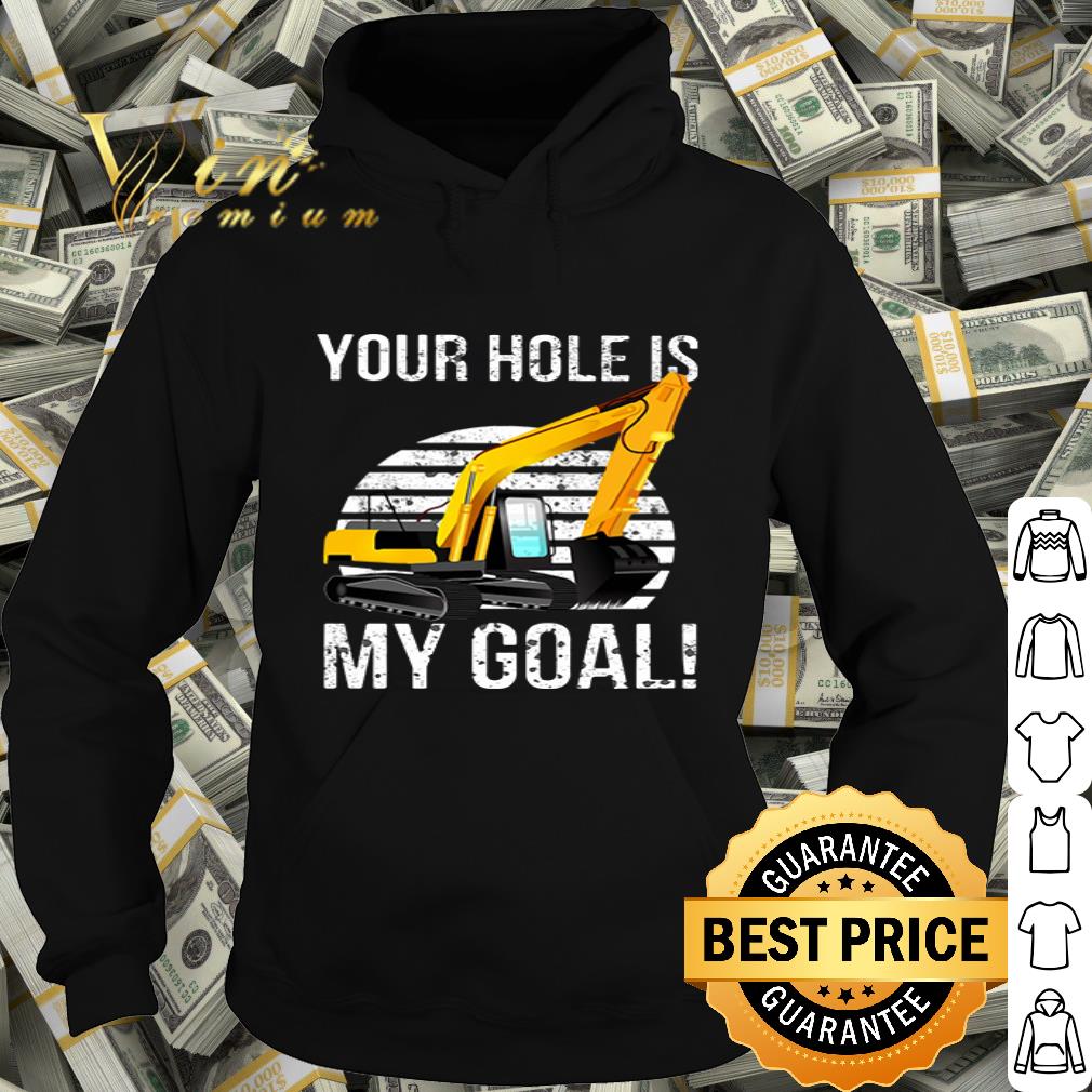 Excavator your hole is my goal construction equipment shirt